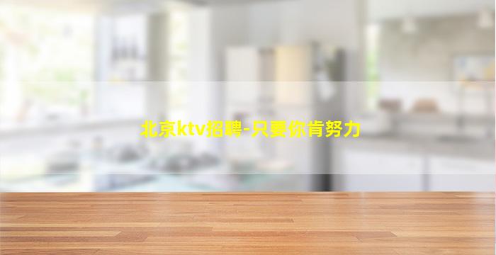 北京ktv招聘-只要你肯努力